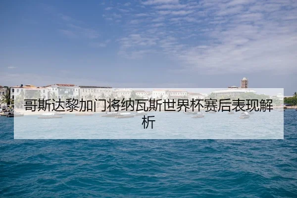 哥斯达黎加门将纳瓦斯世界杯赛后表现解析 | YH FUN